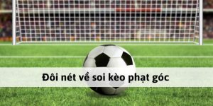 Cách Soi Kèo Góc Chi Tiết Giúp Tân Thủ Đánh Bại Nhà Cái